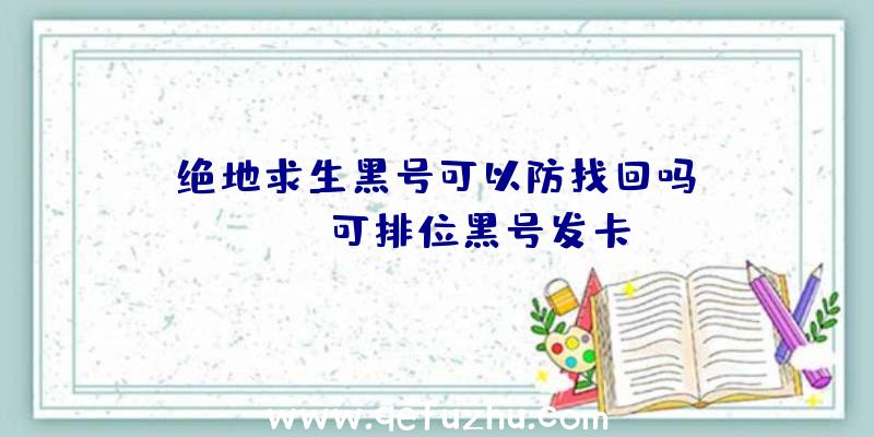 「绝地求生黑号可以防找回吗」|pubg可排位黑号发卡